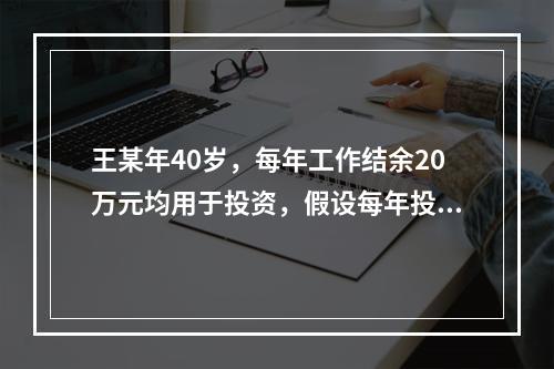 王某年40岁，每年工作结余20万元均用于投资，假设每年投资报