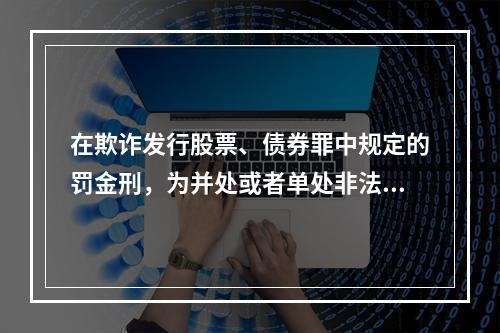 在欺诈发行股票、债券罪中规定的罚金刑，为并处或者单处非法募集