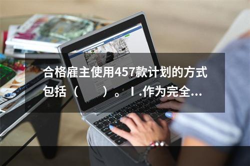 合格雇主使用457款计划的方式包括（　　）。Ⅰ.作为完全的延