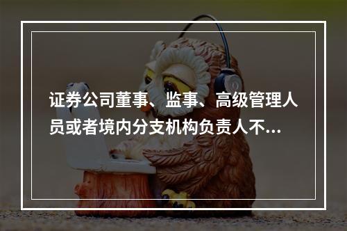 证券公司董事、监事、高级管理人员或者境内分支机构负责人不再具