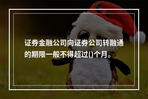 证券金融公司向证券公司转融通的期限一般不得超过()个月。