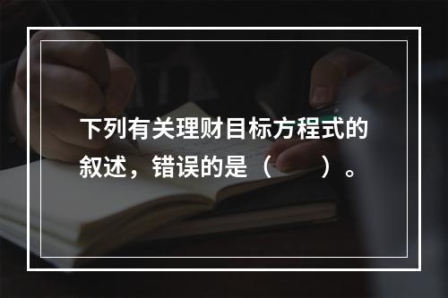 下列有关理财目标方程式的叙述，错误的是（　　）。