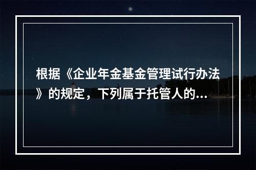 根据《企业年金基金管理试行办法》的规定，下列属于托管人的禁止