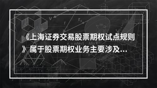 《上海证券交易股票期权试点规则》属于股票期权业务主要涉及的(