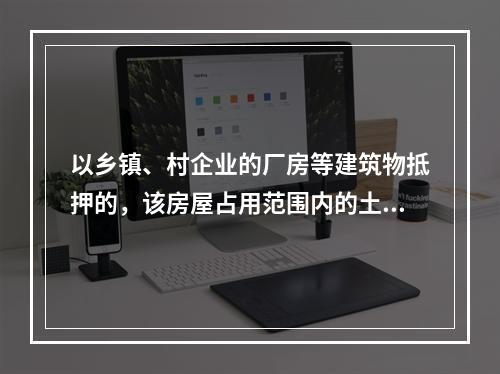 以乡镇、村企业的厂房等建筑物抵押的，该房屋占用范围内的土地使