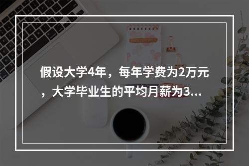 假设大学4年，每年学费为2万元，大学毕业生的平均月薪为300