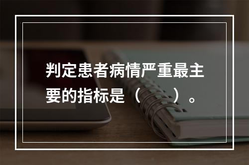 判定患者病情严重最主要的指标是（　　）。