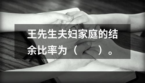 王先生夫妇家庭的结余比率为（　　）。