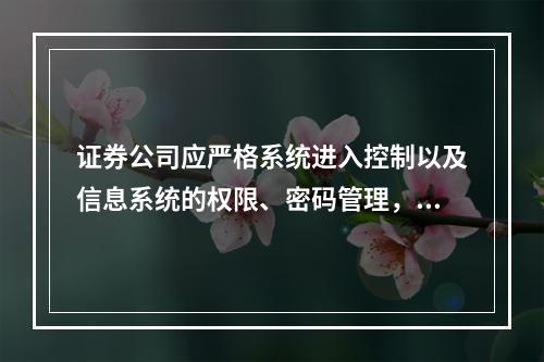 证券公司应严格系统进入控制以及信息系统的权限、密码管理，用户