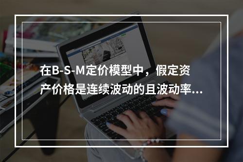 在B-S-M定价模型中，假定资产价格是连续波动的且波动率为常