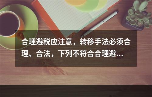 合理避税应注意，转移手法必须合理、合法，下列不符合合理避税原