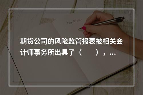 期货公司的风险监管报表被相关会计师事务所出具了（　　），期货