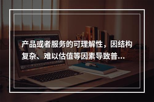 产品或者服务的可理解性，因结构复杂、难以估值等因素导致普通人