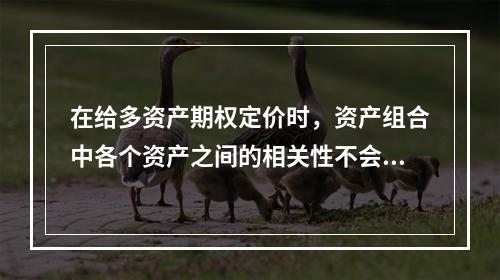 在给多资产期权定价时，资产组合中各个资产之间的相关性不会影响