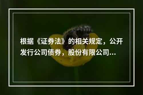 根据《证券法》的相关规定，公开发行公司债券，股份有限公司的净