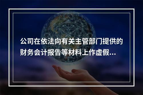 公司在依法向有关主管部门提供的财务会计报告等材料上作虚假记载