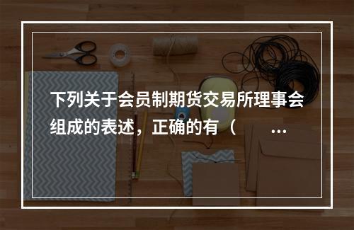 下列关于会员制期货交易所理事会组成的表述，正确的有（　　）。