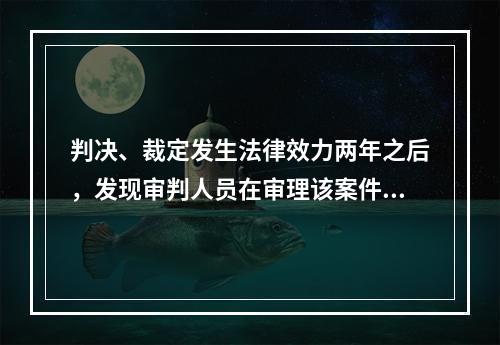 判决、裁定发生法律效力两年之后，发现审判人员在审理该案件时有