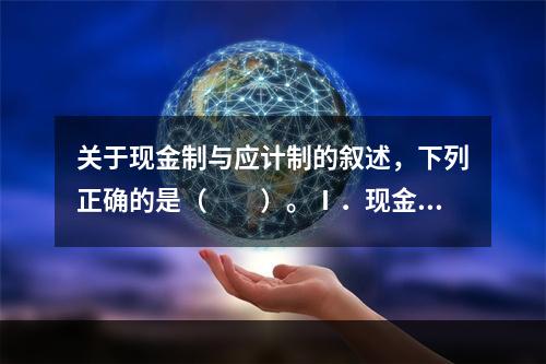 关于现金制与应计制的叙述，下列正确的是（　　）。Ⅰ．现金流入