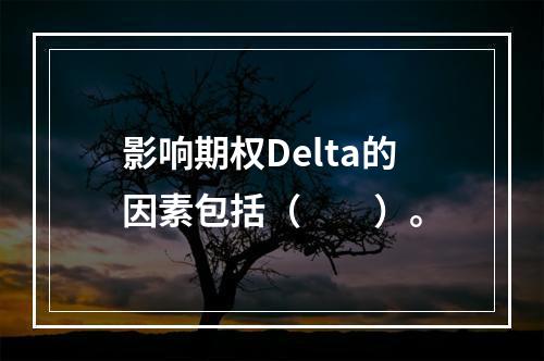 影响期权Delta的因素包括（　　）。