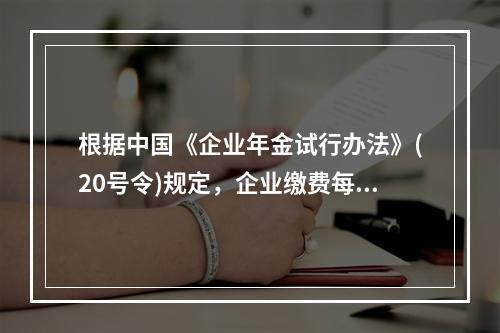 根据中国《企业年金试行办法》(20号令)规定，企业缴费每年不