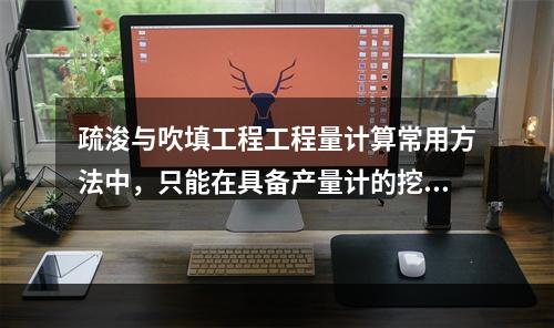 疏浚与吹填工程工程量计算常用方法中，只能在具备产量计的挖泥船