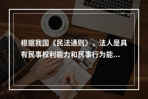 根据我国《民法通则》，法人是具有民事权利能力和民事行为能力，