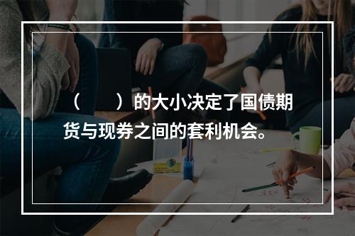 （　　）的大小决定了国债期货与现券之间的套利机会。