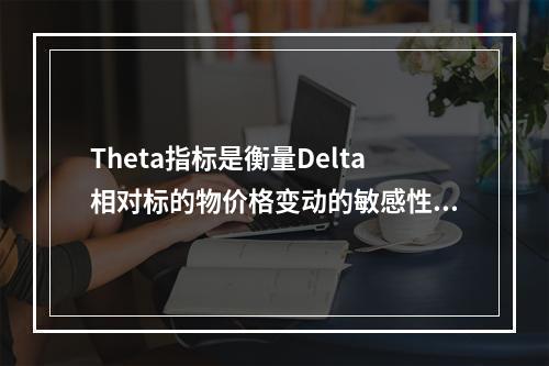 Theta指标是衡量Delta相对标的物价格变动的敏感性指标