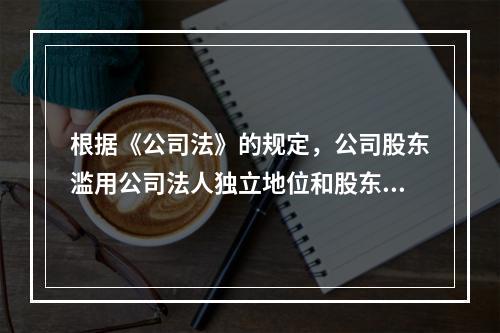 根据《公司法》的规定，公司股东滥用公司法人独立地位和股东有限