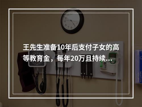 王先生准备10年后支付子女的高等教育金，每年20万且持续4年