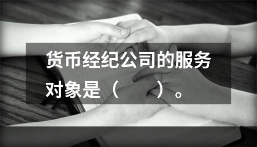 货币经纪公司的服务对象是（　　）。