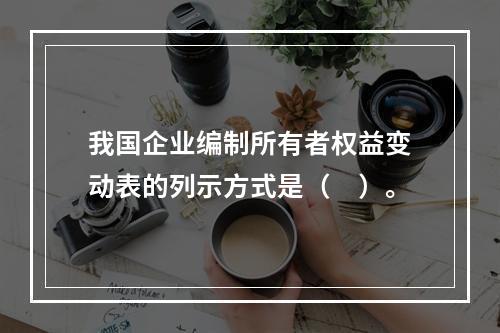 我国企业编制所有者权益变动表的列示方式是（　）。