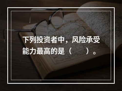 下列投资者中，风险承受能力最高的是（　　）。