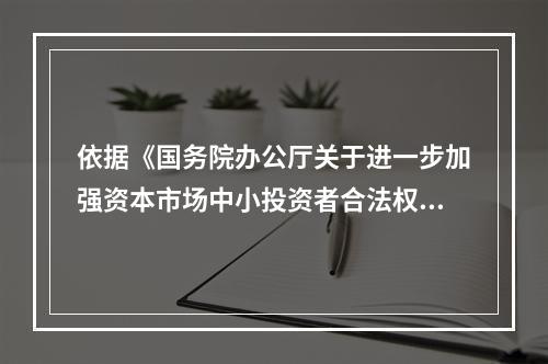 依据《国务院办公厅关于进一步加强资本市场中小投资者合法权益保