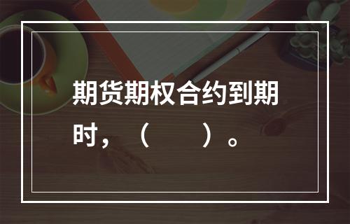 期货期权合约到期时，（　　）。