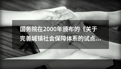 国务院在2000年颁布的《关于完善城镇社会保障体系的试点方案