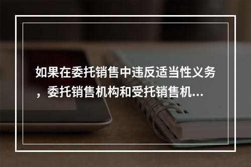 如果在委托销售中违反适当性义务，委托销售机构和受托销售机构双