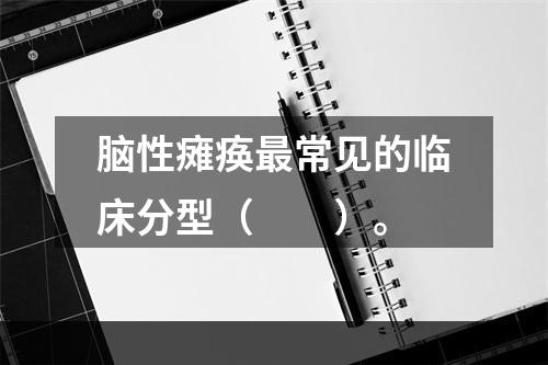 脑性瘫痪最常见的临床分型（　　）。