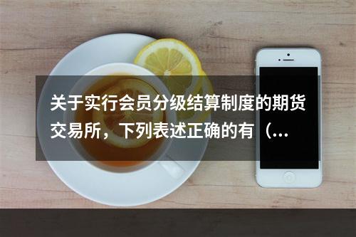 关于实行会员分级结算制度的期货交易所，下列表述正确的有（　　