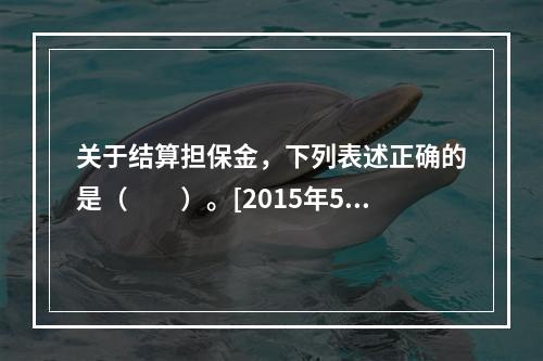 关于结算担保金，下列表述正确的是（　　）。[2015年5月真