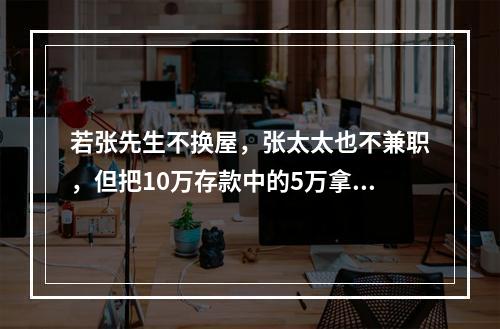 若张先生不换屋，张太太也不兼职，但把10万存款中的5万拿来重