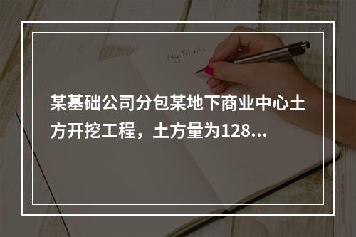 某基础公司分包某地下商业中心土方开挖工程，土方量为12860