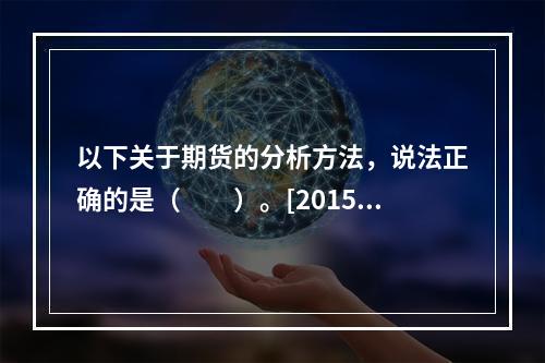 以下关于期货的分析方法，说法正确的是（　　）。[2015年1