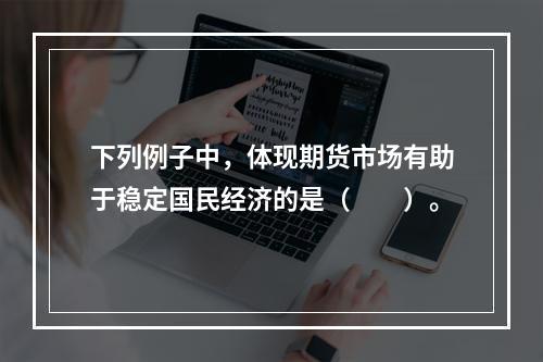 下列例子中，体现期货市场有助于稳定国民经济的是（　　）。