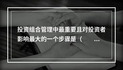 投资组合管理中最重要且对投资者影响最大的一个步骤是（　　）。