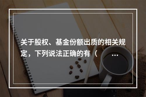 关于股权、基金份额出质的相关规定，下列说法正确的有（　　）。