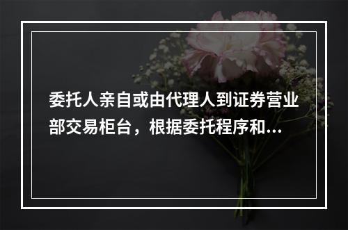 委托人亲自或由代理人到证券营业部交易柜台，根据委托程序和必需