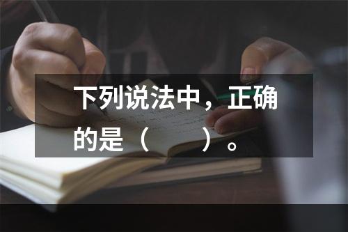 下列说法中，正确的是（　　）。