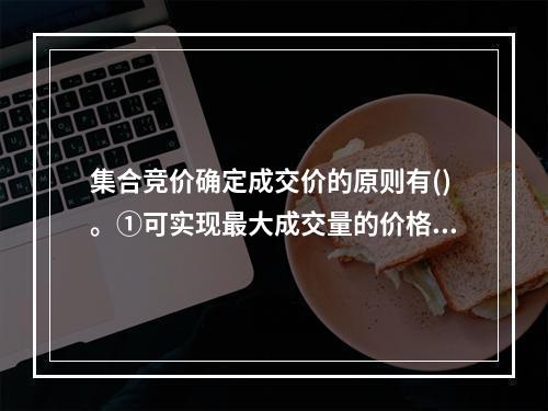 集合竞价确定成交价的原则有()。①可实现最大成交量的价格②高